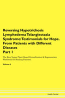 Reversing Hypotrichosis Lymphedema Telangiectasia Syndrome: Testimonials for Hope. From Patients with Different Diseases Part 1 The Raw Vegan Plant-Based Detoxification & Regeneration Workbook for Healing Patients. Volume 6