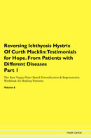 Reversing Ichthyosis Hystrix Of Curth Macklin: Testimonials for Hope. From Patients with Different Diseases Part 1 The Raw Vegan Plant-Based Detoxification & Regeneration Workbook for Healing Patients. Volume 6