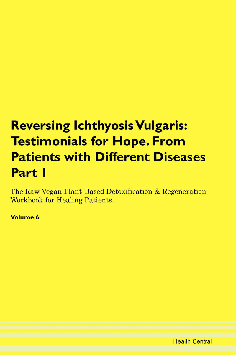 Reversing Ichthyosis Vulgaris: Testimonials for Hope. From Patients with Different Diseases Part 1 The Raw Vegan Plant-Based Detoxification & Regeneration Workbook for Healing Patients. Volume 6