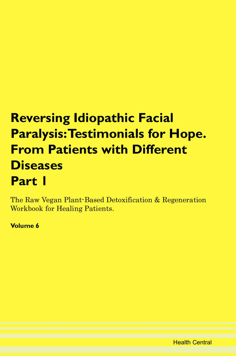 Reversing Idiopathic Facial Paralysis: Testimonials for Hope. From Patients with Different Diseases Part 1 The Raw Vegan Plant-Based Detoxification & Regeneration Workbook for Healing Patients. Volume 6
