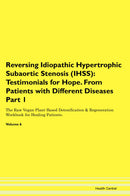 Reversing Idiopathic Hypertrophic Subaortic Stenosis (IHSS): Testimonials for Hope. From Patients with Different Diseases Part 1 The Raw Vegan Plant-Based Detoxification & Regeneration Workbook for Healing Patients. Volume 6