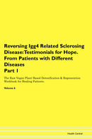 Reversing Igg4 Related Sclerosing Disease: Testimonials for Hope. From Patients with Different Diseases Part 1 The Raw Vegan Plant-Based Detoxification & Regeneration Workbook for Healing Patients. Volume 6