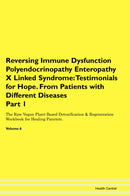 Reversing Immune Dysfunction Polyendocrinopathy Enteropathy X Linked Syndrome: Testimonials for Hope. From Patients with Different Diseases Part 1 The Raw Vegan Plant-Based Detoxification & Regeneration Workbook for Healing Patients. Volume 6