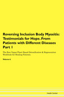 Reversing Inclusion Body Myositis: Testimonials for Hope. From Patients with Different Diseases Part 1 The Raw Vegan Plant-Based Detoxification & Regeneration Workbook for Healing Patients. Volume 6