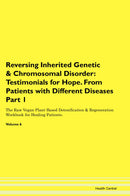 Reversing Inherited Genetic & Chromosomal Disorder: Testimonials for Hope. From Patients with Different Diseases Part 1 The Raw Vegan Plant-Based Detoxification & Regeneration Workbook for Healing Patients. Volume 6