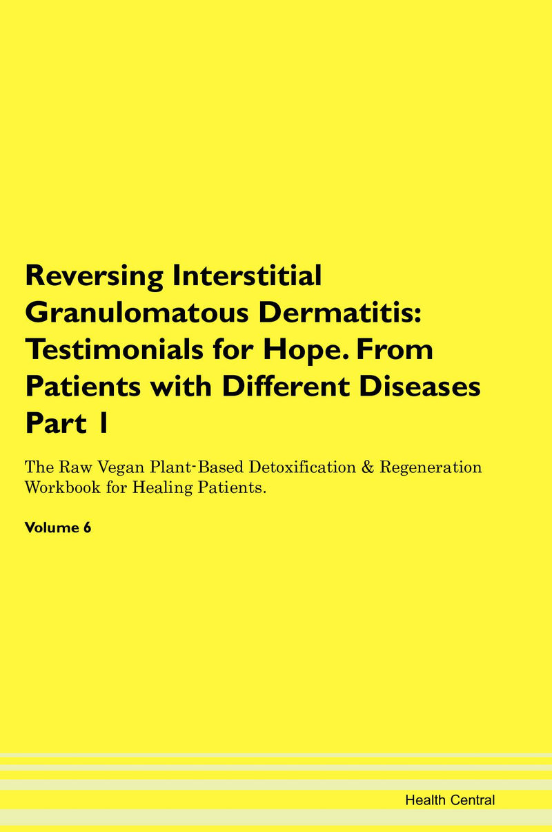Reversing Interstitial Granulomatous Dermatitis: Testimonials for Hope. From Patients with Different Diseases Part 1 The Raw Vegan Plant-Based Detoxification & Regeneration Workbook for Healing Patients. Volume 6