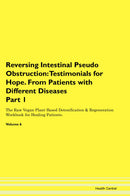 Reversing Intestinal Pseudo Obstruction: Testimonials for Hope. From Patients with Different Diseases Part 1 The Raw Vegan Plant-Based Detoxification & Regeneration Workbook for Healing Patients. Volume 6