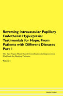 Reversing Intravascular Papillary Endothelial Hyperplasia: Testimonials for Hope. From Patients with Different Diseases Part 1 The Raw Vegan Plant-Based Detoxification & Regeneration Workbook for Healing Patients. Volume 6