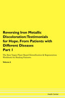 Reversing Iron Metallic Discoloration: Testimonials for Hope. From Patients with Different Diseases Part 1 The Raw Vegan Plant-Based Detoxification & Regeneration Workbook for Healing Patients. Volume 6