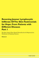Reversing Jessner Lymphocytic Infiltrate Of The Skin: Testimonials for Hope. From Patients with Different Diseases Part 1 The Raw Vegan Plant-Based Detoxification & Regeneration Workbook for Healing Patients. Volume 6