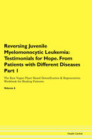Reversing Juvenile Myelomonocytic Leukemia: Testimonials for Hope. From Patients with Different Diseases Part 1 The Raw Vegan Plant-Based Detoxification & Regeneration Workbook for Healing Patients. Volume 6