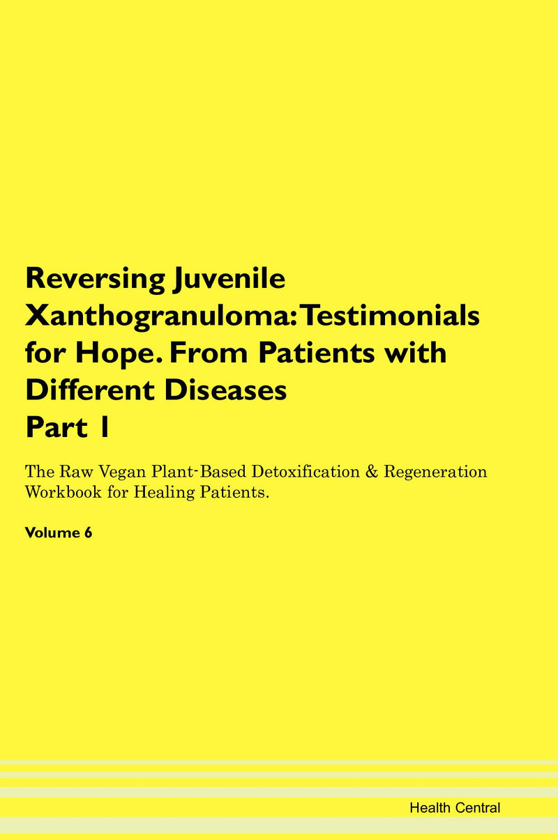 Reversing Juvenile Xanthogranuloma: Testimonials for Hope. From Patients with Different Diseases Part 1 The Raw Vegan Plant-Based Detoxification & Regeneration Workbook for Healing Patients. Volume 6