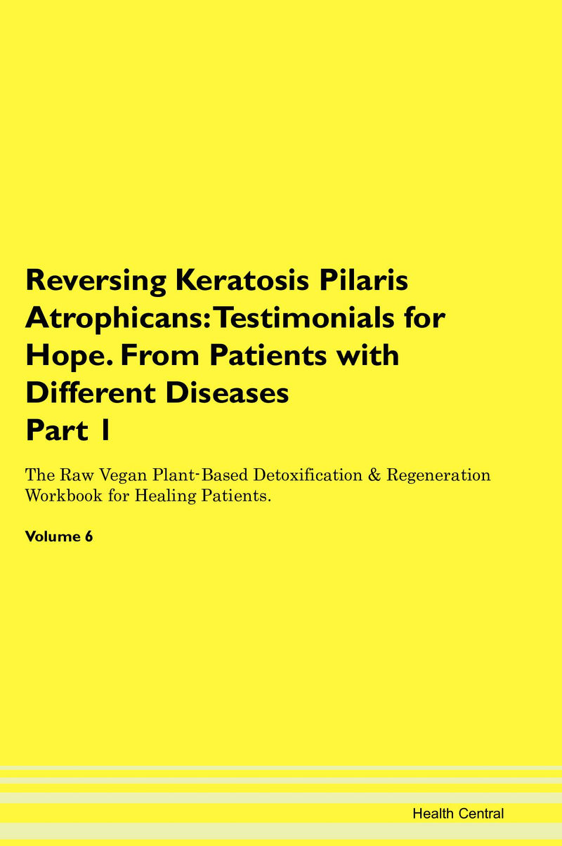 Reversing Keratosis Pilaris Atrophicans: Testimonials for Hope. From Patients with Different Diseases Part 1 The Raw Vegan Plant-Based Detoxification & Regeneration Workbook for Healing Patients. Volume 6