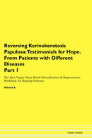 Reversing Kerinokeratosis Papulosa: Testimonials for Hope. From Patients with Different Diseases Part 1 The Raw Vegan Plant-Based Detoxification & Regeneration Workbook for Healing Patients. Volume 6