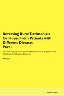 Reversing Kuru: Testimonials for Hope. From Patients with Different Diseases Part 1 The Raw Vegan Plant-Based Detoxification & Regeneration Workbook for Healing Patients. Volume 6