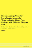 Reversing Large Granular Lymphocytic Leukemia: Testimonials for Hope. From Patients with Different Diseases Part 1 The Raw Vegan Plant-Based Detoxification & Regeneration Workbook for Healing Patients. Volume 6