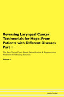Reversing Laryngeal Cancer: Testimonials for Hope. From Patients with Different Diseases Part 1 The Raw Vegan Plant-Based Detoxification & Regeneration Workbook for Healing Patients. Volume 6
