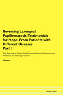 Reversing Laryngeal Papillomatosis: Testimonials for Hope. From Patients with Different Diseases Part 1 The Raw Vegan Plant-Based Detoxification & Regeneration Workbook for Healing Patients. Volume 6