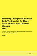 Reversing Latrogenic Calcinosis Cutis: Testimonials for Hope. From Patients with Different Diseases Part 1 The Raw Vegan Plant-Based Detoxification & Regeneration Workbook for Healing Patients. Volume 6
