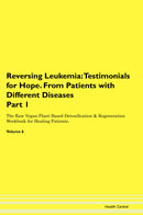 Reversing Leukemia: Testimonials for Hope. From Patients with Different Diseases Part 1 The Raw Vegan Plant-Based Detoxification & Regeneration Workbook for Healing Patients. Volume 6