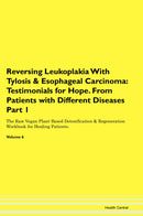 Reversing Leukoplakia With Tylosis & Esophageal Carcinoma: Testimonials for Hope. From Patients with Different Diseases Part 1 The Raw Vegan Plant-Based Detoxification & Regeneration Workbook for Healing Patients. Volume 6