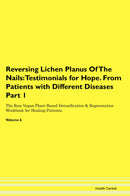 Reversing Lichen Planus Of The Nails: Testimonials for Hope. From Patients with Different Diseases Part 1 The Raw Vegan Plant-Based Detoxification & Regeneration Workbook for Healing Patients. Volume 6