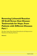 Reversing Lichenoid Reaction Of Graft Versus Host Disease: Testimonials for Hope. From Patients with Different Diseases Part 1 The Raw Vegan Plant-Based Detoxification & Regeneration Workbook for Healing Patients. Volume 6