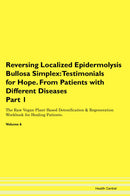 Reversing Localized Epidermolysis Bullosa Simplex: Testimonials for Hope. From Patients with Different Diseases Part 1 The Raw Vegan Plant-Based Detoxification & Regeneration Workbook for Healing Patients. Volume 6