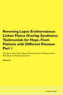 Reversing Lupus Erythematosus Lichen Planus Overlap Syndrome: Testimonials for Hope. From Patients with Different Diseases Part 1 The Raw Vegan Plant-Based Detoxification & Regeneration Workbook for Healing Patients. Volume 6