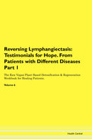 Reversing Lymphangiectasis: Testimonials for Hope. From Patients with Different Diseases Part 1 The Raw Vegan Plant-Based Detoxification & Regeneration Workbook for Healing Patients. Volume 6