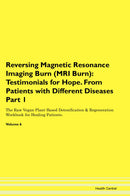 Reversing Magnetic Resonance Imaging Burn (MRI Burn): Testimonials for Hope. From Patients with Different Diseases Part 1 The Raw Vegan Plant-Based Detoxification & Regeneration Workbook for Healing Patients. Volume 6