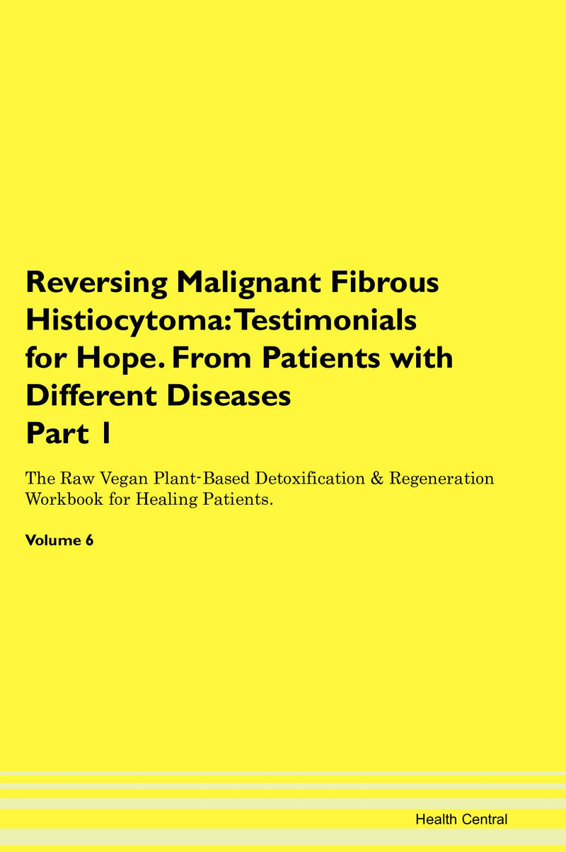 Reversing Malignant Fibrous Histiocytoma: Testimonials for Hope. From Patients with Different Diseases Part 1 The Raw Vegan Plant-Based Detoxification & Regeneration Workbook for Healing Patients. Volume 6