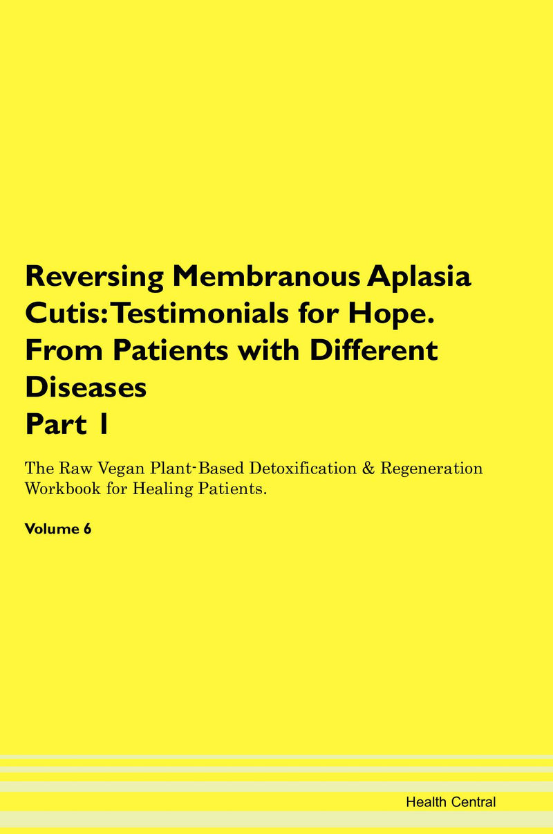 Reversing Membranous Aplasia Cutis: Testimonials for Hope. From Patients with Different Diseases Part 1 The Raw Vegan Plant-Based Detoxification & Regeneration Workbook for Healing Patients. Volume 6