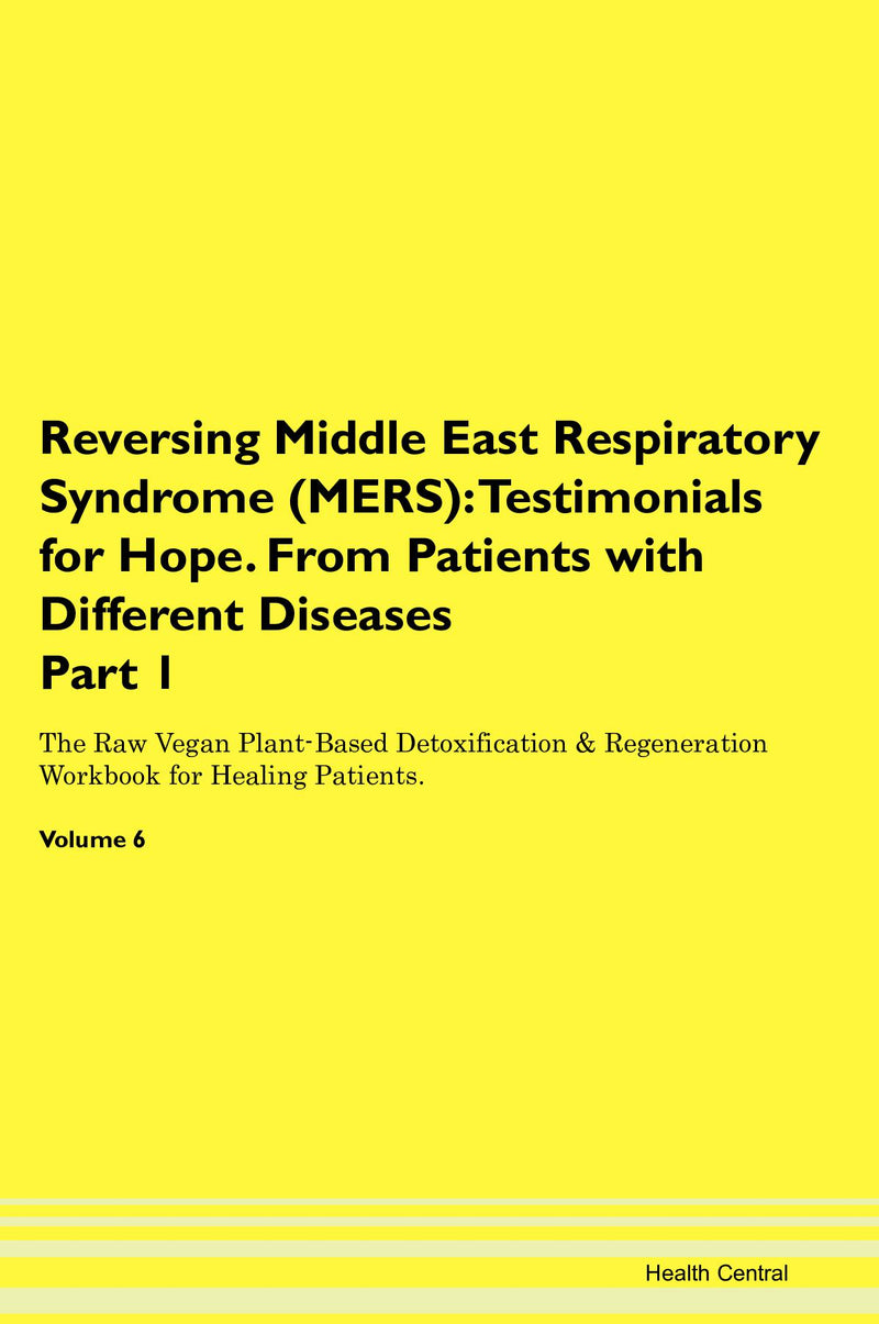 Reversing Middle East Respiratory Syndrome (MERS): Testimonials for Hope. From Patients with Different Diseases Part 1 The Raw Vegan Plant-Based Detoxification & Regeneration Workbook for Healing Patients. Volume 6