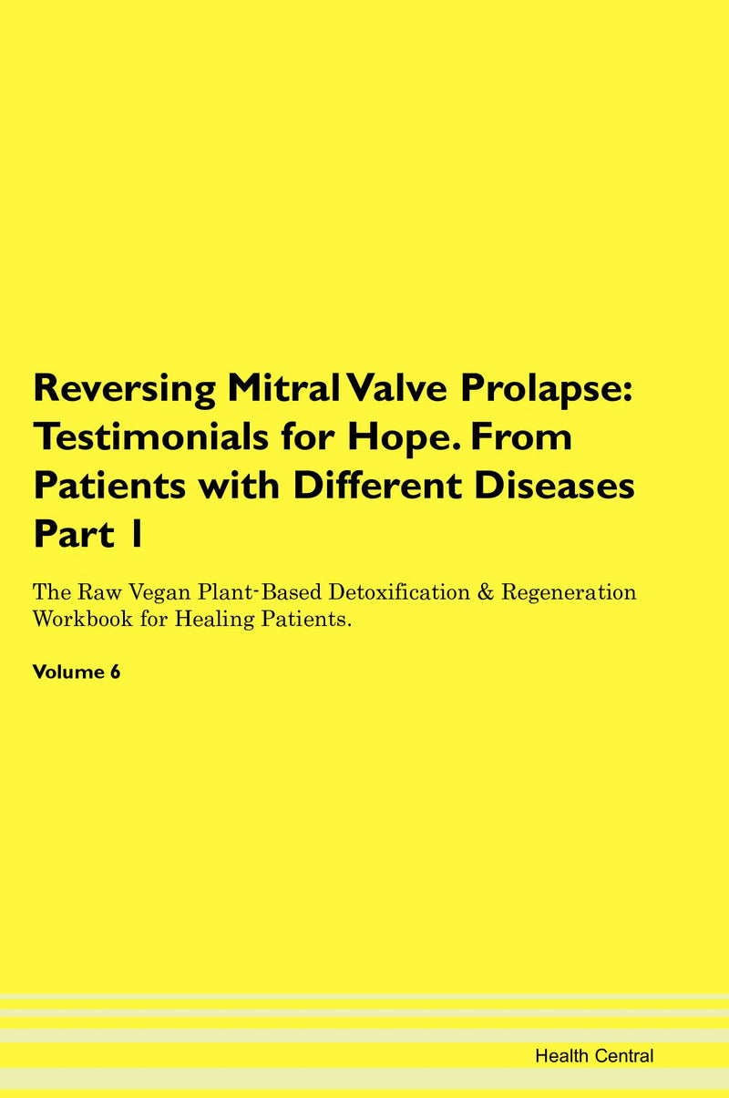 Reversing Mitral Valve Prolapse: Testimonials for Hope. From Patients with Different Diseases Part 1 The Raw Vegan Plant-Based Detoxification & Regeneration Workbook for Healing Patients. Volume 6