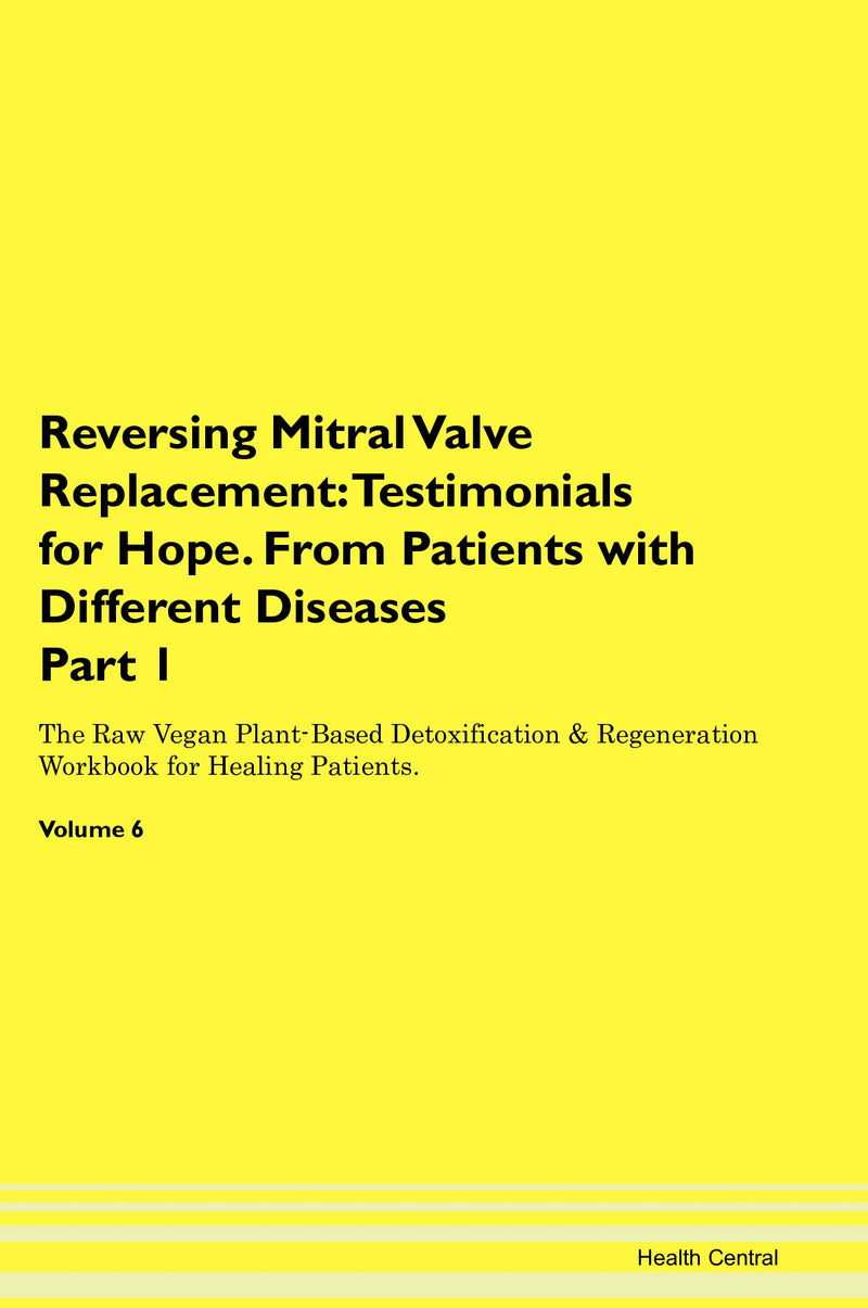 Reversing Mitral Valve Replacement: Testimonials for Hope. From Patients with Different Diseases Part 1 The Raw Vegan Plant-Based Detoxification & Regeneration Workbook for Healing Patients. Volume 6