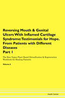 Reversing Mouth & Genital Ulcers With Inflamed Cartilage Syndrome: Testimonials for Hope. From Patients with Different Diseases Part 1 The Raw Vegan Plant-Based Detoxification & Regeneration Workbook for Healing Patients. Volume 6