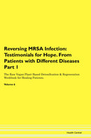 Reversing MRSA Infection: Testimonials for Hope. From Patients with Different Diseases Part 1 The Raw Vegan Plant-Based Detoxification & Regeneration Workbook for Healing Patients. Volume 6