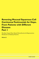 Reversing Mucosal Squamous Cell Carcinoma: Testimonials for Hope. From Patients with Different Diseases Part 1 The Raw Vegan Plant-Based Detoxification & Regeneration Workbook for Healing Patients. Volume 6