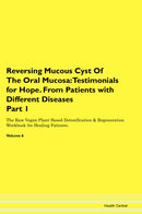 Reversing Mucous Cyst Of The Oral Mucosa: Testimonials for Hope. From Patients with Different Diseases Part 1 The Raw Vegan Plant-Based Detoxification & Regeneration Workbook for Healing Patients. Volume 6