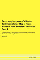 Reversing Nagayama's Spots: Testimonials for Hope. From Patients with Different Diseases Part 1 The Raw Vegan Plant-Based Detoxification & Regeneration Workbook for Healing Patients. Volume 6