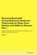 Reversing Neutrophil Immunodeficiency Syndrome: Testimonials for Hope. From Patients with Different Diseases Part 1 The Raw Vegan Plant-Based Detoxification & Regeneration Workbook for Healing Patients. Volume 6