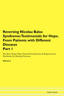 Reversing Nicolau Balus Syndrome: Testimonials for Hope. From Patients with Different Diseases Part 1 The Raw Vegan Plant-Based Detoxification & Regeneration Workbook for Healing Patients. Volume 6