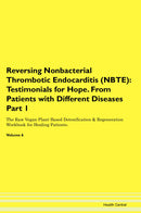 Reversing Nonbacterial Thrombotic Endocarditis (NBTE): Testimonials for Hope. From Patients with Different Diseases Part 1 The Raw Vegan Plant-Based Detoxification & Regeneration Workbook for Healing Patients. Volume 6