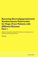 Reversing Normolipoproteinemic Xanthomatosis: Testimonials for Hope. From Patients with Different Diseases Part 1 The Raw Vegan Plant-Based Detoxification & Regeneration Workbook for Healing Patients. Volume 6