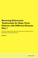 Reversing Ochronosis: Testimonials for Hope. From Patients with Different Diseases Part 1 The Raw Vegan Plant-Based Detoxification & Regeneration Workbook for Healing Patients. Volume 6