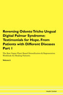 Reversing Odonto Tricho Ungual Digital Palmar Syndrome: Testimonials for Hope. From Patients with Different Diseases Part 1 The Raw Vegan Plant-Based Detoxification & Regeneration Workbook for Healing Patients. Volume 6