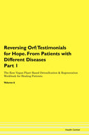 Reversing Orf: Testimonials for Hope. From Patients with Different Diseases Part 1 The Raw Vegan Plant-Based Detoxification & Regeneration Workbook for Healing Patients. Volume 6
