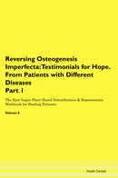 Reversing Osteogenesis Imperfecta: Testimonials for Hope. From Patients with Different Diseases Part 1 The Raw Vegan Plant-Based Detoxification & Regeneration Workbook for Healing Patients. Volume 6