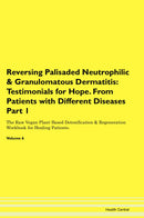 Reversing Palisaded Neutrophilic & Granulomatous Dermatitis: Testimonials for Hope. From Patients with Different Diseases Part 1 The Raw Vegan Plant-Based Detoxification & Regeneration Workbook for Healing Patients. Volume 6